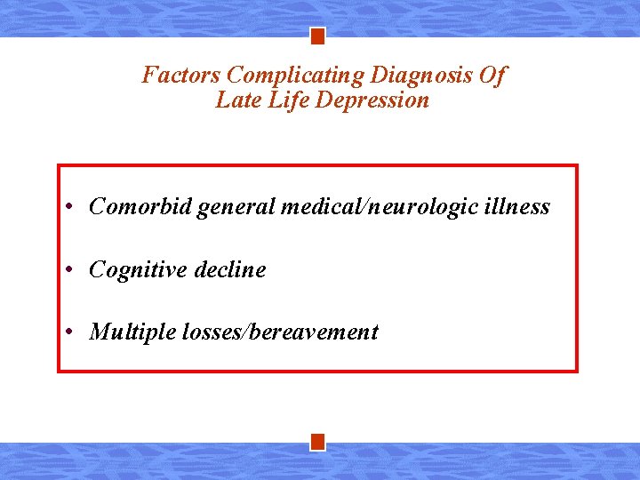 Factors Complicating Diagnosis Of Late Life Depression • Comorbid general medical/neurologic illness • Cognitive