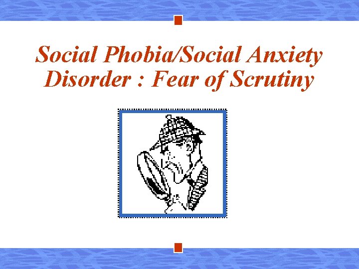 Social Phobia/Social Anxiety Disorder : Fear of Scrutiny 