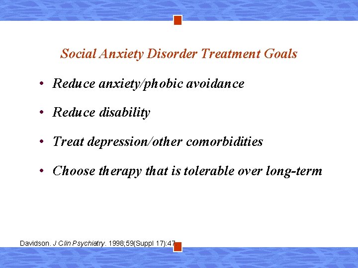 Social Anxiety Disorder Treatment Goals • Reduce anxiety/phobic avoidance • Reduce disability • Treat