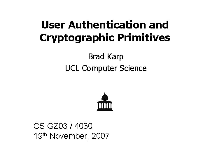 User Authentication and Cryptographic Primitives Brad Karp UCL Computer Science CS GZ 03 /