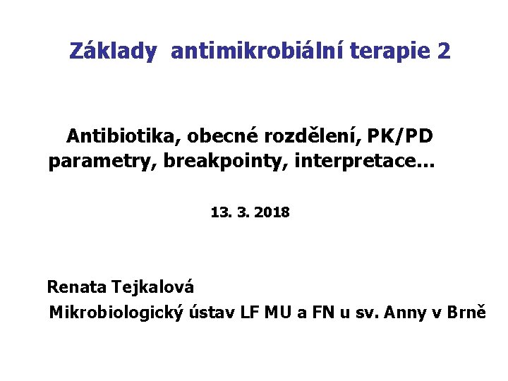 Základy antimikrobiální terapie 2 Antibiotika, obecné rozdělení, PK/PD parametry, breakpointy, interpretace… 13. 3. 2018