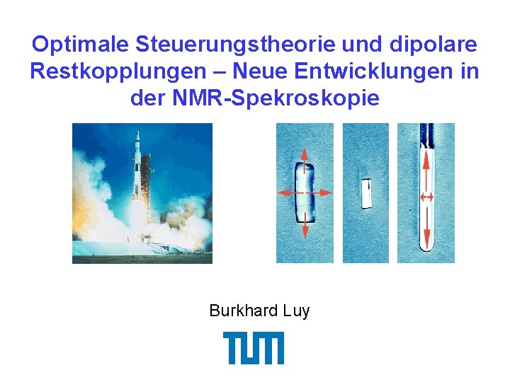 Optimale Steuerungstheorie und dipolare Restkopplungen – Neue Entwicklungen in der NMR-Spekroskopie Burkhard Luy 