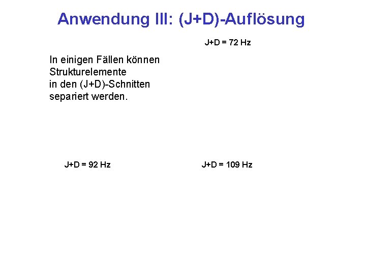 Anwendung III: (J+D)-Auflösung J+D = 72 Hz In einigen Fällen können Strukturelemente in den