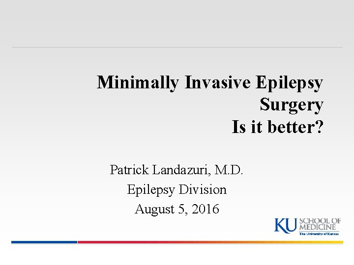 Minimally Invasive Epilepsy Surgery Is it better? Patrick Landazuri, M. D. Epilepsy Division August