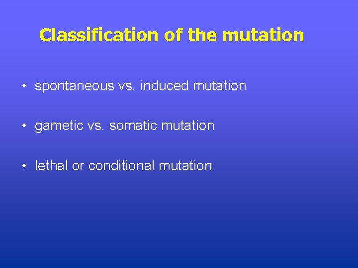 Classification of the mutation • spontaneous vs. induced mutation • gametic vs. somatic mutation