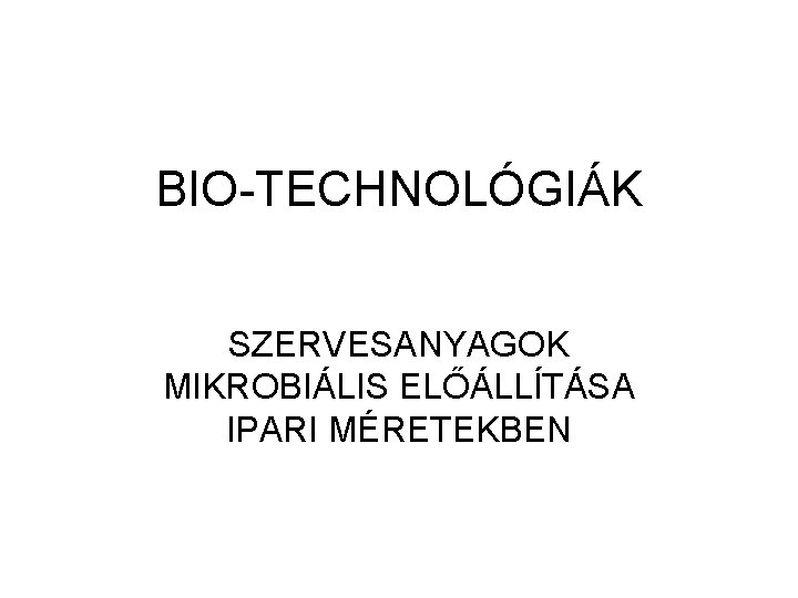 BIO-TECHNOLÓGIÁK SZERVESANYAGOK MIKROBIÁLIS ELŐÁLLÍTÁSA IPARI MÉRETEKBEN 