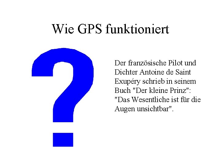 Wie GPS funktioniert Der französische Pilot und Dichter Antoine de Saint Exupéry schrieb in