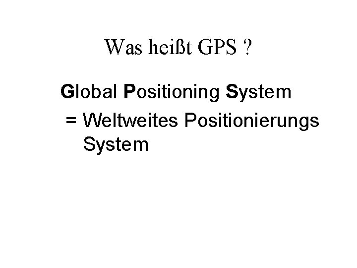 Was heißt GPS ? Global Positioning System = Weltweites Positionierungs System 