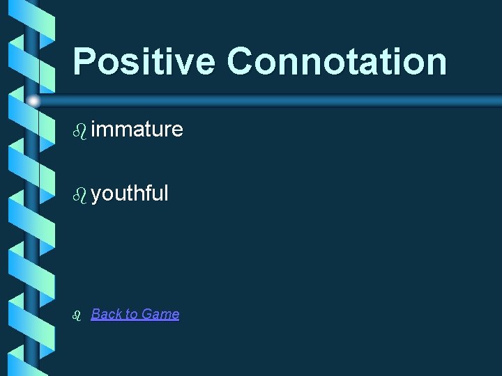 Positive Connotation b immature b youthful b Back to Game 