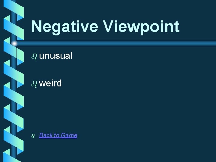 Negative Viewpoint b unusual b weird b Back to Game 