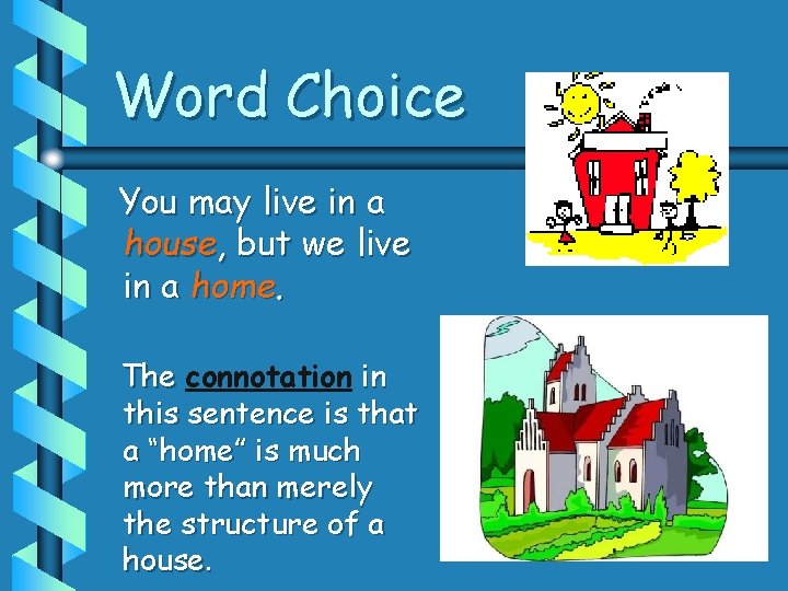 Word Choice You may live in a house, but we live in a home.