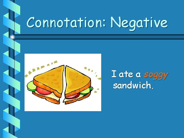 Connotation: Negative I ate a soggy sandwich. 
