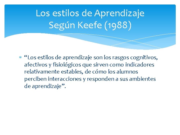 Los estilos de Aprendizaje Según Keefe (1988) “Los estilos de aprendizaje son los rasgos