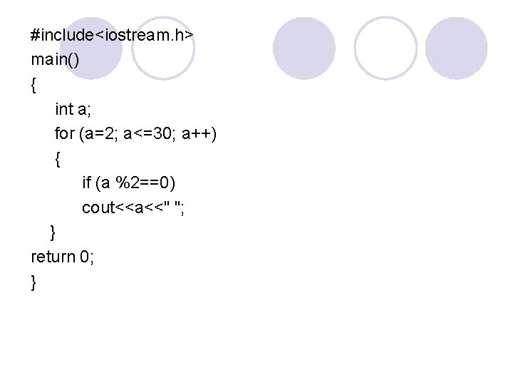 #include<iostream. h> main() { int a; for (a=2; a<=30; a++) { if (a %2==0)