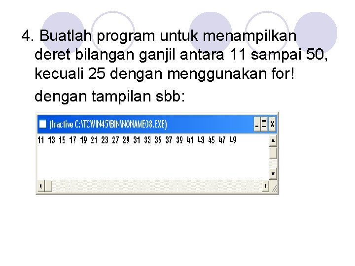 4. Buatlah program untuk menampilkan deret bilangan ganjil antara 11 sampai 50, kecuali 25