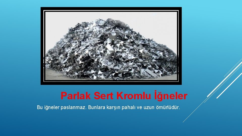  Parlak Sert Kromlu İğneler Bu iğneler paslanmaz. Bunlara karşın pahalı ve uzun ömürlüdür.