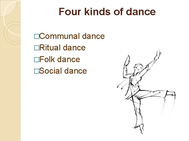 Four kinds of dance �Communal dance �Ritual dance �Folk dance �Social dance 