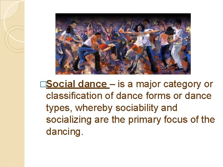 �Social dance – is a major category or classification of dance forms or dance