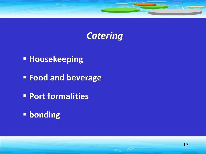 Catering § Housekeeping § Food and beverage § Port formalities § bonding 15 