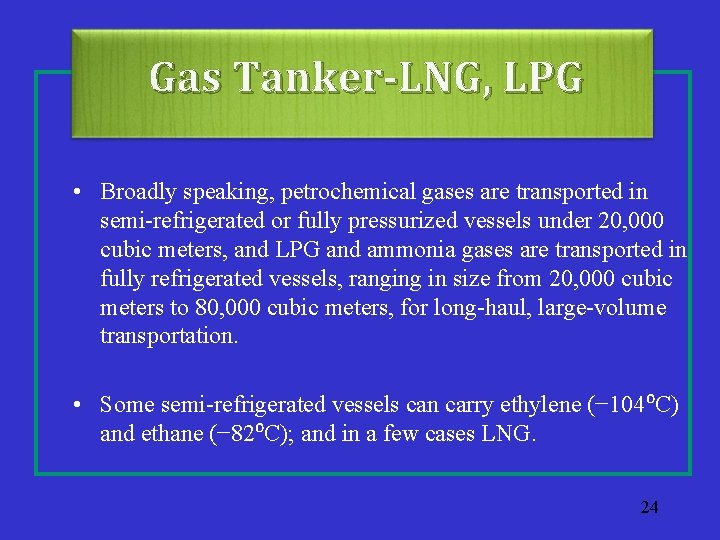 Gas Tanker-LNG, LPG • Broadly speaking, petrochemical gases are transported in semi-refrigerated or fully