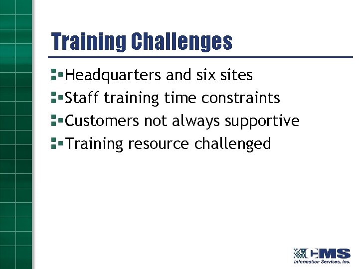 Training Challenges Headquarters and six sites Staff training time constraints Customers not always supportive