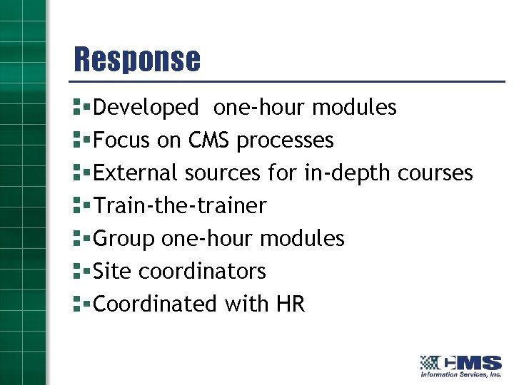 Response Developed one-hour modules Focus on CMS processes External sources for in-depth courses Train-the-trainer