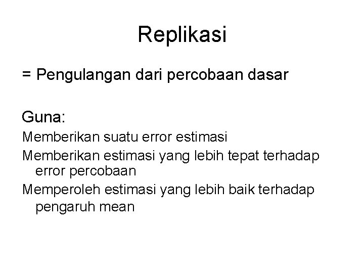 Replikasi = Pengulangan dari percobaan dasar Guna: Memberikan suatu error estimasi Memberikan estimasi yang