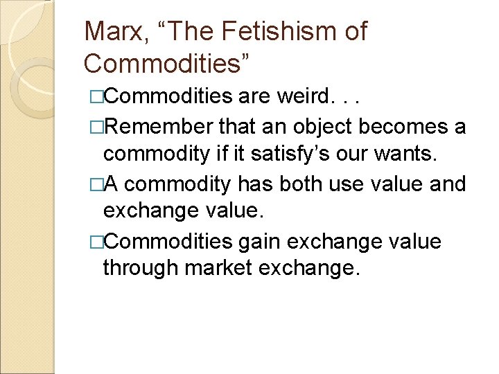 Marx, “The Fetishism of Commodities” �Commodities are weird. . . �Remember that an object