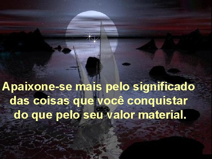 Apaixone-se mais pelo significado das coisas que você conquistar do que pelo seu valor