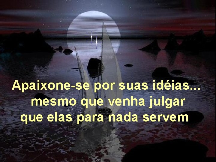 Apaixone-se por suas idéias. . . mesmo que venha julgar que elas para nada