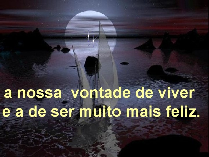 a nossa vontade de viver e a de ser muito mais feliz. Alberto Goldin