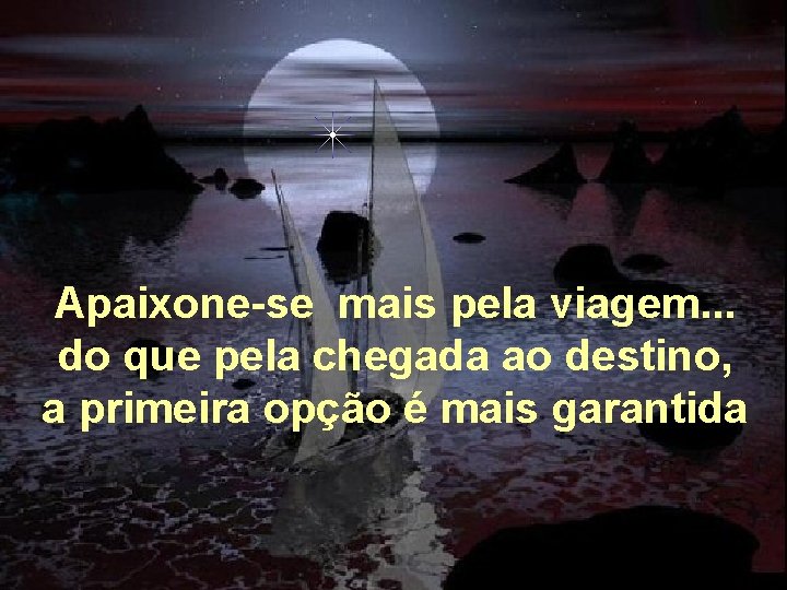  Apaixone-se mais pela viagem. . . do que pela chegada ao destino, a