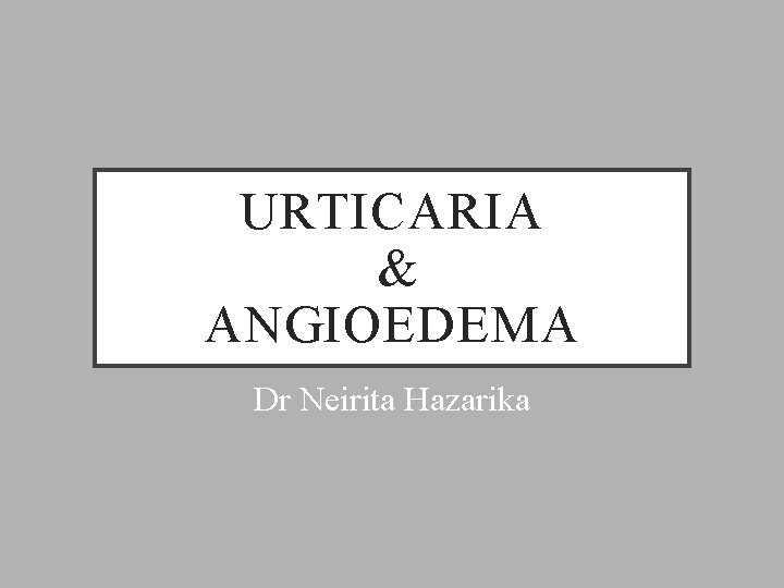 URTICARIA & ANGIOEDEMA Dr Neirita Hazarika 