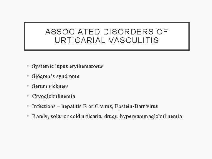 ASSOCIATED DISORDERS OF URTICARIAL VASCULITIS • Systemic lupus erythematosus • Sjögren’s syndrome • Serum