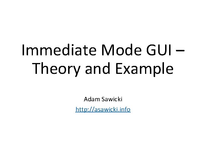 Immediate Mode GUI – Theory and Example Adam Sawicki http: //asawicki. info 