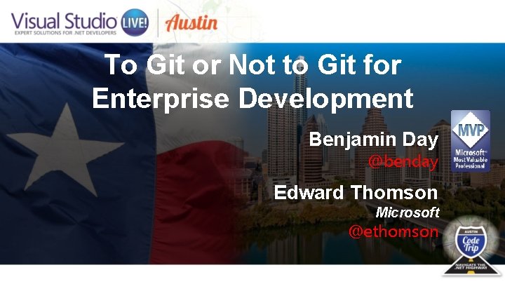 To Git or Not to Git for Enterprise Development Benjamin Day @benday Edward Thomson