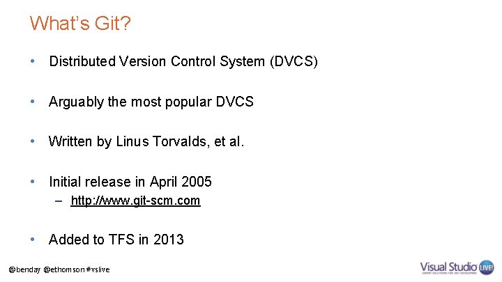 What’s Git? • Distributed Version Control System (DVCS) • Arguably the most popular DVCS