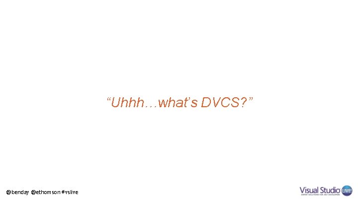 “Uhhh…what’s DVCS? ” @benday @ethomson #vslive 