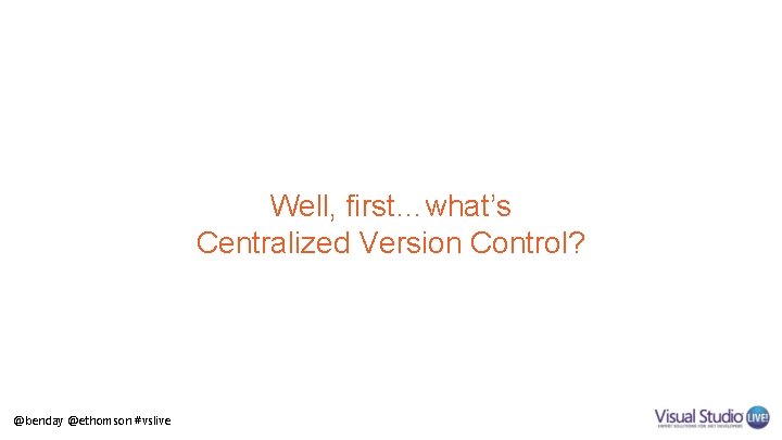 Well, first…what’s Centralized Version Control? @benday @ethomson #vslive 