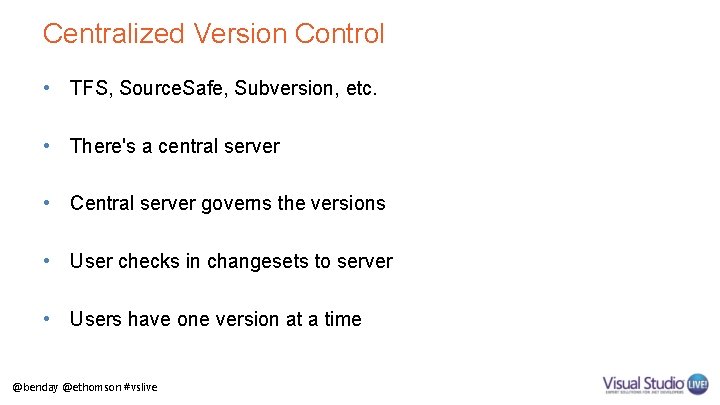 Centralized Version Control • TFS, Source. Safe, Subversion, etc. • There's a central server