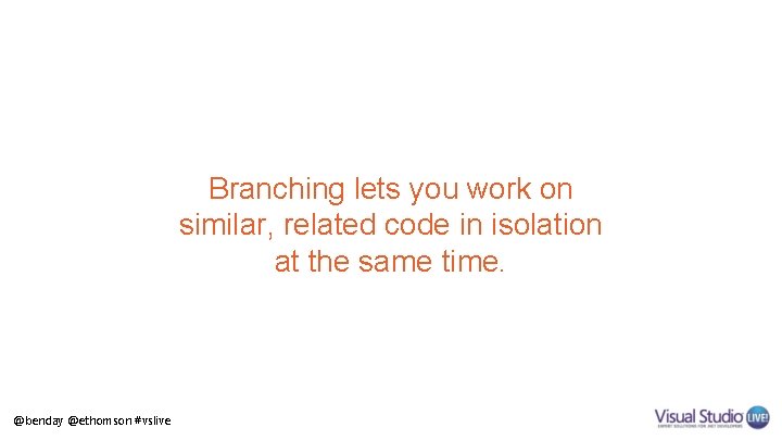 Branching lets you work on similar, related code in isolation at the same time.