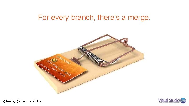 For every branch, there’s a merge. @benday @ethomson #vslive 