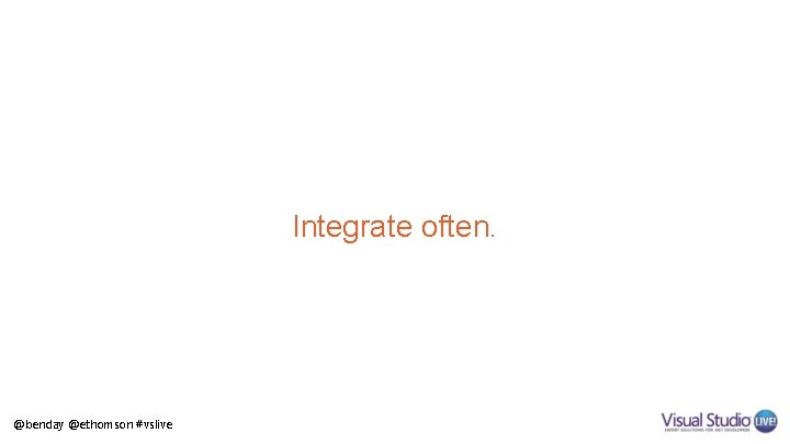 Integrate often. @benday @ethomson #vslive 