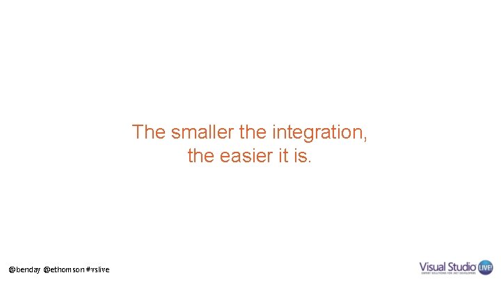 The smaller the integration, the easier it is. @benday @ethomson #vslive 