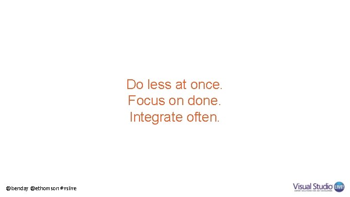 Do less at once. Focus on done. Integrate often. @benday @ethomson #vslive 