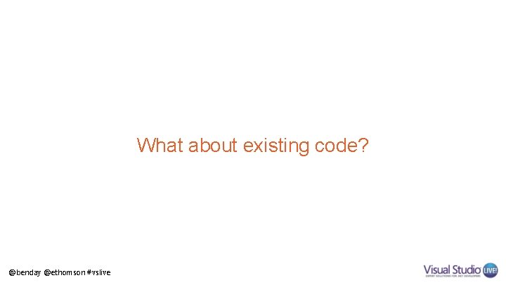 What about existing code? @benday @ethomson #vslive 