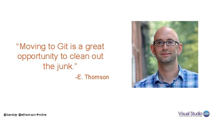 “Moving to Git is a great opportunity to clean out the junk. ” -E.