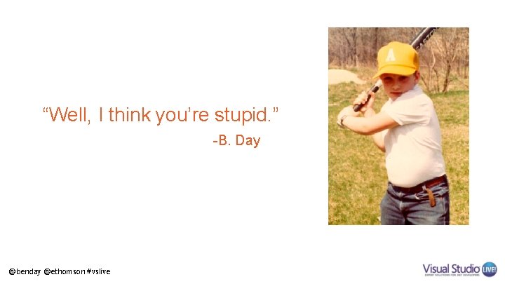 “Well, I think you’re stupid. ” -B. Day @benday @ethomson #vslive 