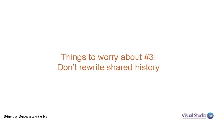 Things to worry about #3: Don’t rewrite shared history @benday @ethomson #vslive 