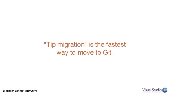 “Tip migration” is the fastest way to move to Git. @benday @ethomson #vslive 